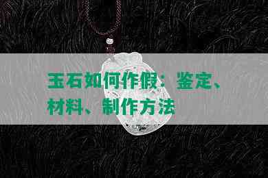 玉石如何作假：鉴定、材料、制作方法