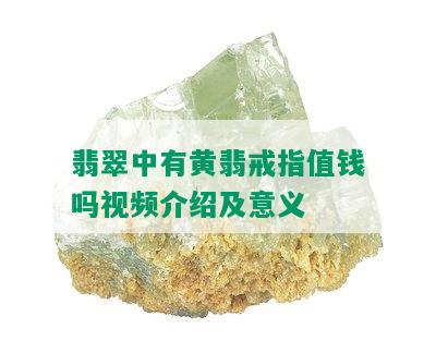 翡翠中有黄翡戒指值钱吗视频介绍及意义