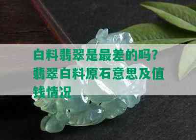 白料翡翠是最差的吗？翡翠白料原石意思及值钱情况