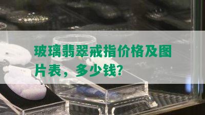 玻璃翡翠戒指价格及图片表，多少钱？