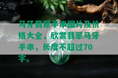 马牙翡翠手串图片及价格大全，欣赏翡翠马牙手串，长度不超过70字。