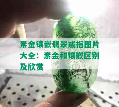 素金镶嵌翡翠戒指图片大全：素金和镶嵌区别及欣赏