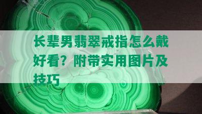 长辈男翡翠戒指怎么戴好看？附带实用图片及技巧