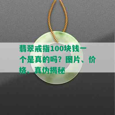 翡翠戒指100块钱一个是真的吗？图片、价格、真伪揭秘