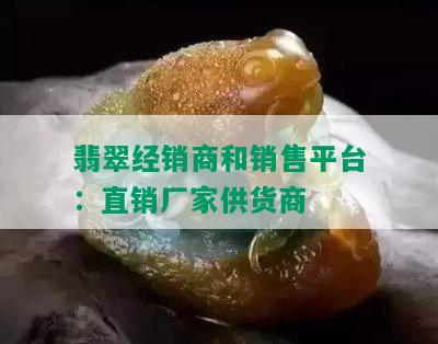 翡翠经销商和销售平台：直销厂家供货商