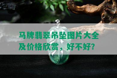 马牌翡翠吊坠图片大全及价格欣赏，好不好？