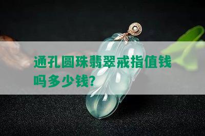 通孔圆珠翡翠戒指值钱吗多少钱？