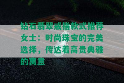 钻石翡翠戒指款式推荐女士：时尚珠宝的完美选择，传达着高贵典雅的寓意