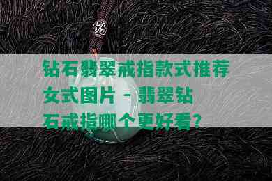 钻石翡翠戒指款式推荐女式图片 - 翡翠钻石戒指哪个更好看？