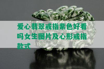 爱心翡翠戒指紫色好看吗女生图片及心形戒指款式