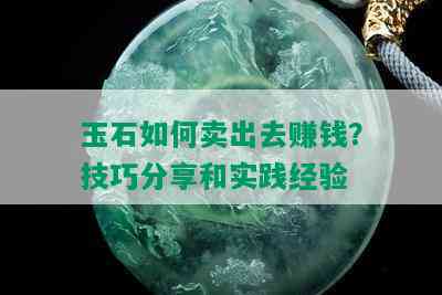 玉石如何卖出去赚钱？技巧分享和实践经验