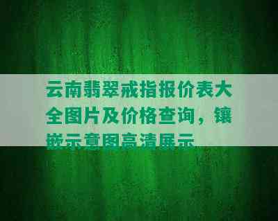 云南翡翠戒指报价表大全图片及价格查询，镶嵌示意图高清展示