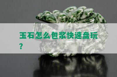 玉石怎么包浆快速盘玩？