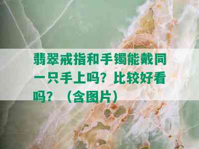 翡翠戒指和手镯能戴同一只手上吗？比较好看吗？（含图片）