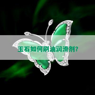 玉石如何刷油润滑剂？