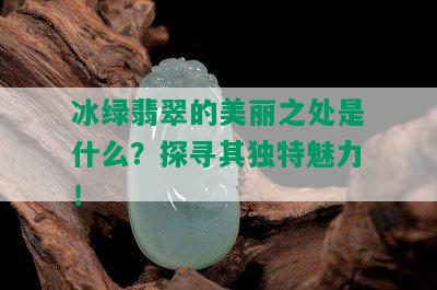 冰绿翡翠的美丽之处是什么？探寻其独特魅力！