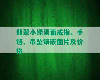 翡翠小绿蛋面戒指、手链、吊坠镶嵌图片及价格