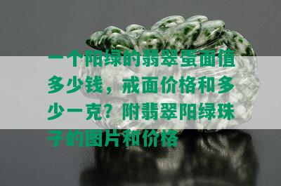 一个阳绿的翡翠蛋面值多少钱，戒面价格和多少一克？附翡翠阳绿珠子的图片和价格