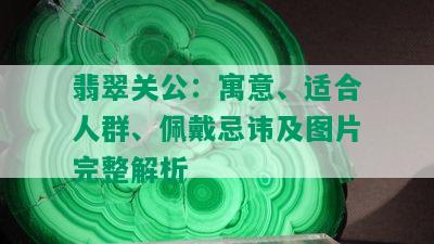 翡翠关公：寓意、适合人群、佩戴忌讳及图片完整解析