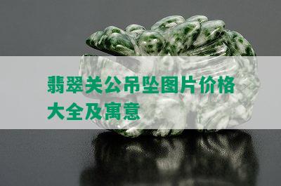 翡翠关公吊坠图片价格大全及寓意