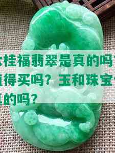 六桂福翡翠是真的吗？值得买吗？玉和珠宝也真的吗？