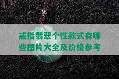 戒指翡翠个性款式有哪些图片大全及价格参考