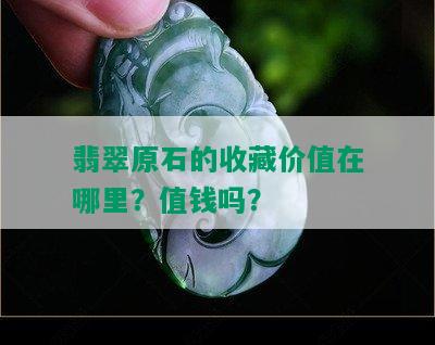 翡翠原石的收藏价值在哪里？值钱吗？