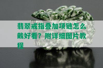 翡翠戒指叠加项链怎么戴好看？附详细图片教程