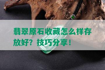 翡翠原石收藏怎么样存放好？技巧分享！