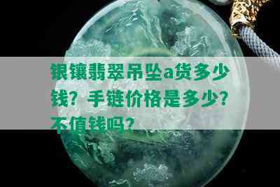 银镶翡翠吊坠a货多少钱？手链价格是多少？不值钱吗？