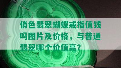 俏色翡翠蝴蝶戒指值钱吗图片及价格，与普通翡翠哪个价值高？