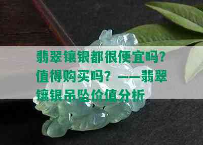 翡翠镶银都很便宜吗？值得购买吗？——翡翠镶银吊坠价值分析