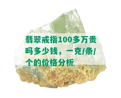 翡翠戒指100多万贵吗多少钱，一克/条/个的价格分析