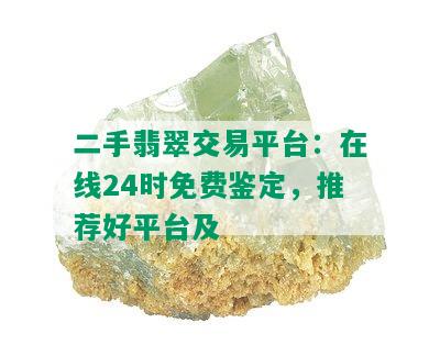 二手翡翠交易平台：在线24时免费鉴定，推荐好平台及