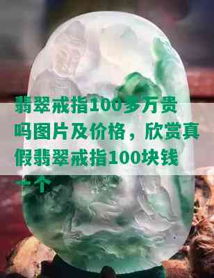 翡翠戒指100多万贵吗图片及价格，欣赏真假翡翠戒指100块钱一个