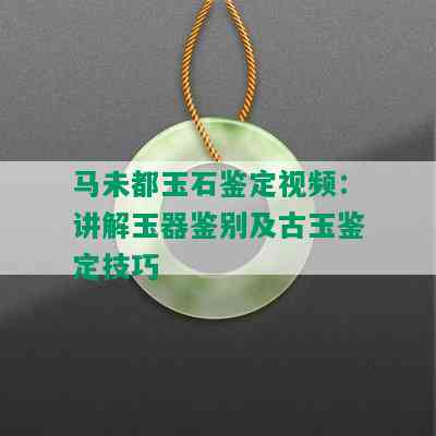 马未都玉石鉴定视频：讲解玉器鉴别及古玉鉴定技巧