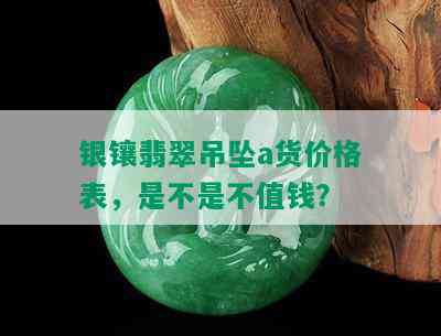 银镶翡翠吊坠a货价格表，是不是不值钱？