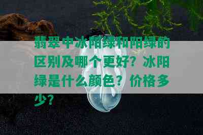 翡翠中冰阳绿和阳绿的区别及哪个更好？冰阳绿是什么颜色？价格多少？