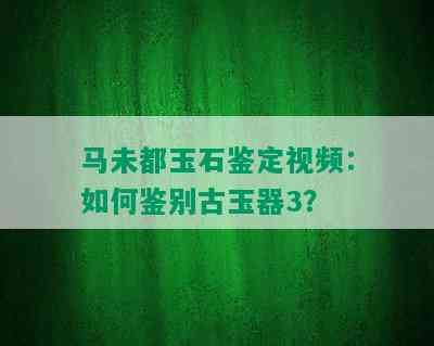 马未都玉石鉴定视频：如何鉴别古玉器3？