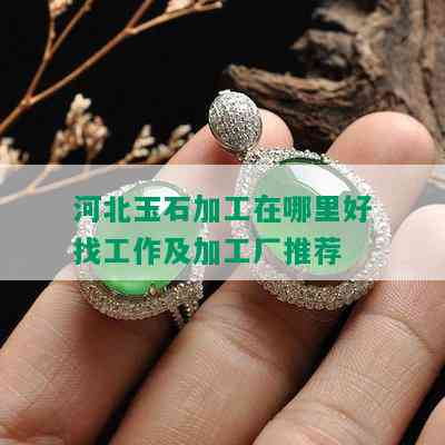 河北玉石加工在哪里好找工作及加工厂推荐