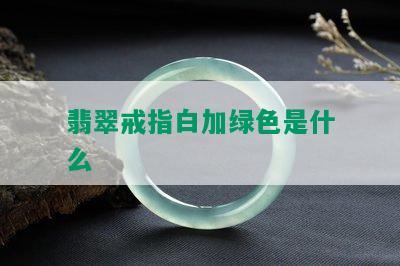 翡翠戒指白加绿色是什么