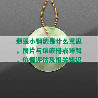 翡翠小钢炮是什么意思，图片与镶嵌排戒详解，价值评估及相关知识