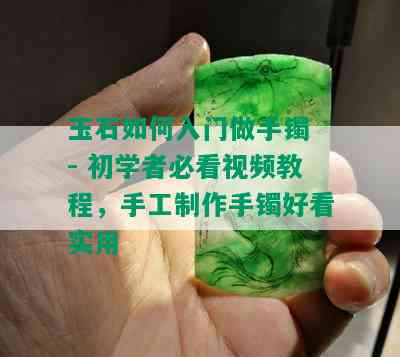 玉石如何入门做手镯 - 初学者必看视频教程，手工制作手镯好看实用