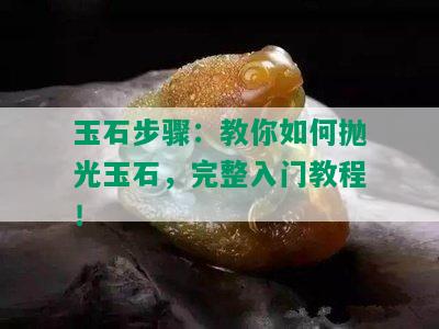 玉石步骤：教你如何抛光玉石，完整入门教程！