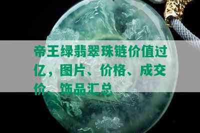 帝王绿翡翠珠链价值过亿，图片、价格、成交价、饰品汇总