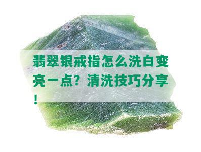 翡翠银戒指怎么洗白变亮一点？清洗技巧分享！