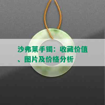 沙弗莱手镯：收藏价值、图片及价格分析