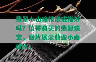 翡翠小山峰镶嵌戒指好吗？值得购买的翡翠珠宝，图片展示翡翠小山峰水。