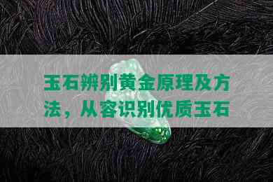 玉石辨别黄金原理及方法，从容识别优质玉石