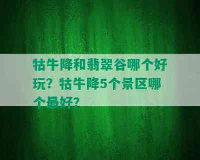 牯牛降和翡翠谷哪个好玩？牯牛降5个景区哪个更好？